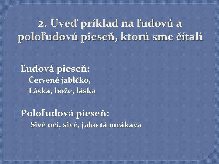 2. Uveď príklad na ľudovú a poloľudovú pieseň, ktorú sme čítali �Ľudová pieseň: •