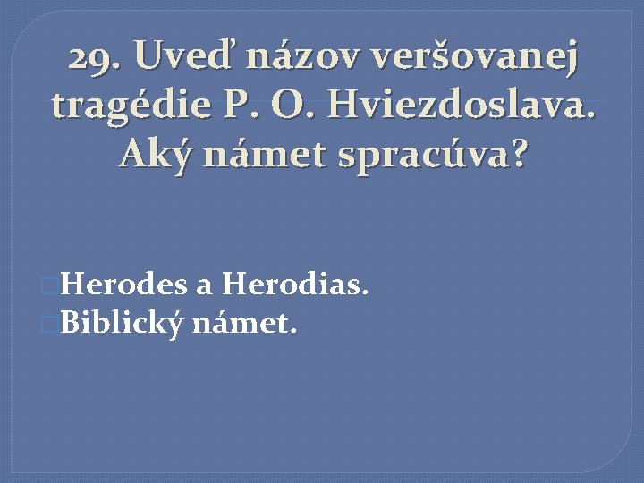 29. Uveď názov veršovanej tragédie P. O. Hviezdoslava. Aký námet spracúva? �Herodes a Herodias.