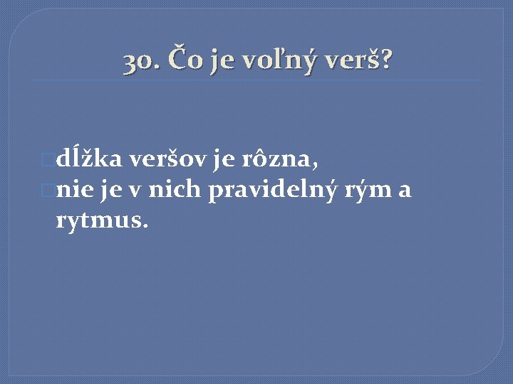 30. Čo je voľný verš? �dĺžka veršov je rôzna, �nie je v nich pravidelný