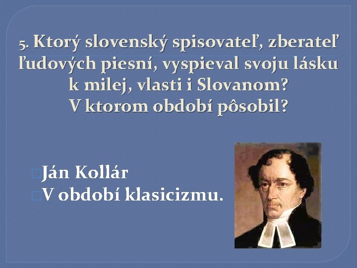 5. Ktorý slovenský spisovateľ, zberateľ ľudových piesní, vyspieval svoju lásku k milej, vlasti i