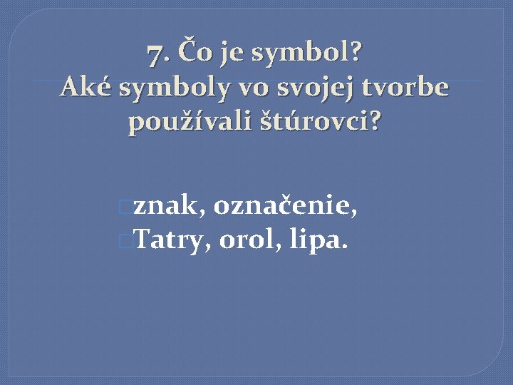 7. Čo je symbol? Aké symboly vo svojej tvorbe používali štúrovci? �znak, označenie, �Tatry,