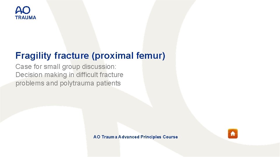 Fragility fracture (proximal femur) Case for small group discussion: Decision making in difficult fracture Fragility fracture (proximal femur) Case for small group discussion: Decision making in difficult fracture