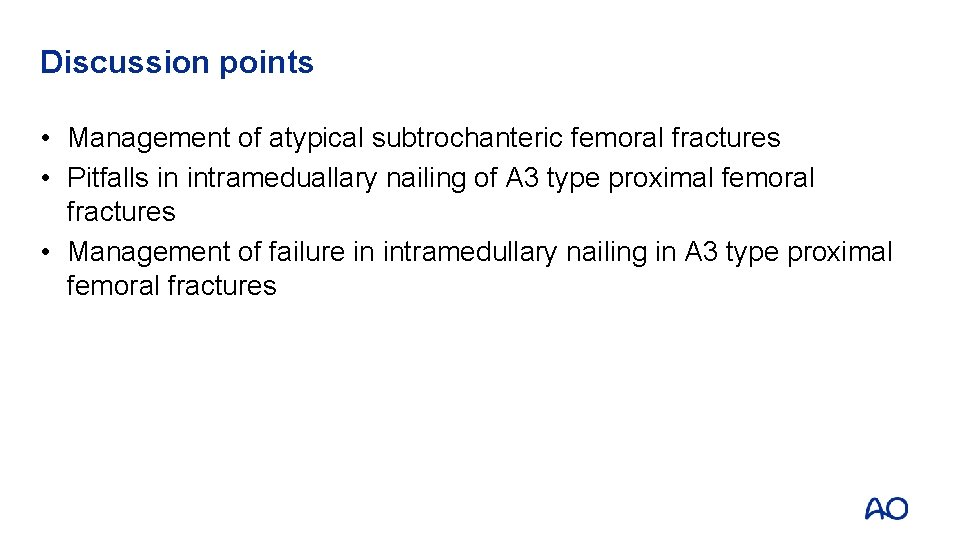 Discussion points • Management of atypical subtrochanteric femoral fractures • Pitfalls in intrameduallary nailing Discussion points • Management of atypical subtrochanteric femoral fractures • Pitfalls in intrameduallary nailing