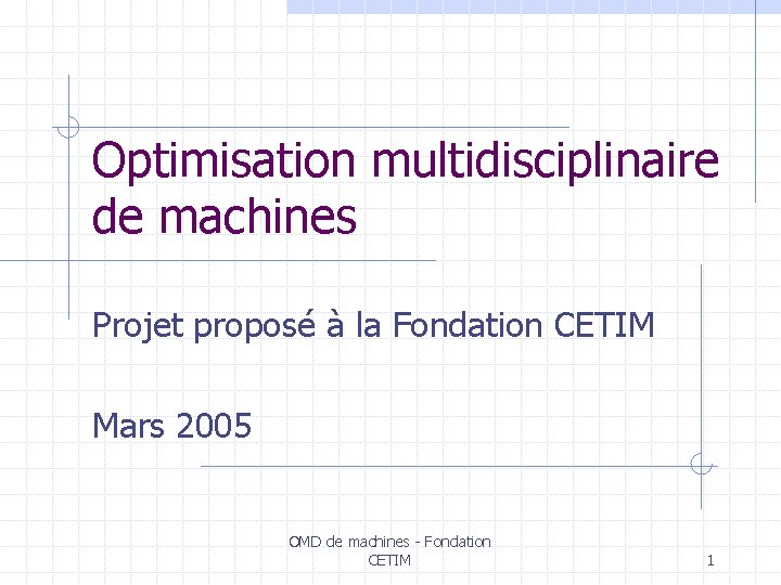Optimisation multidisciplinaire de machines Projet proposé à la Fondation CETIM Mars 2005 OMD de