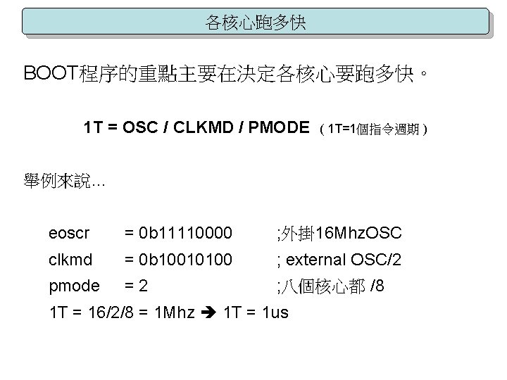各核心跑多快 BOOT程序的重點主要在決定各核心要跑多快。 1 T = OSC / CLKMD / PMODE ( 1 T=1個指令週期 )