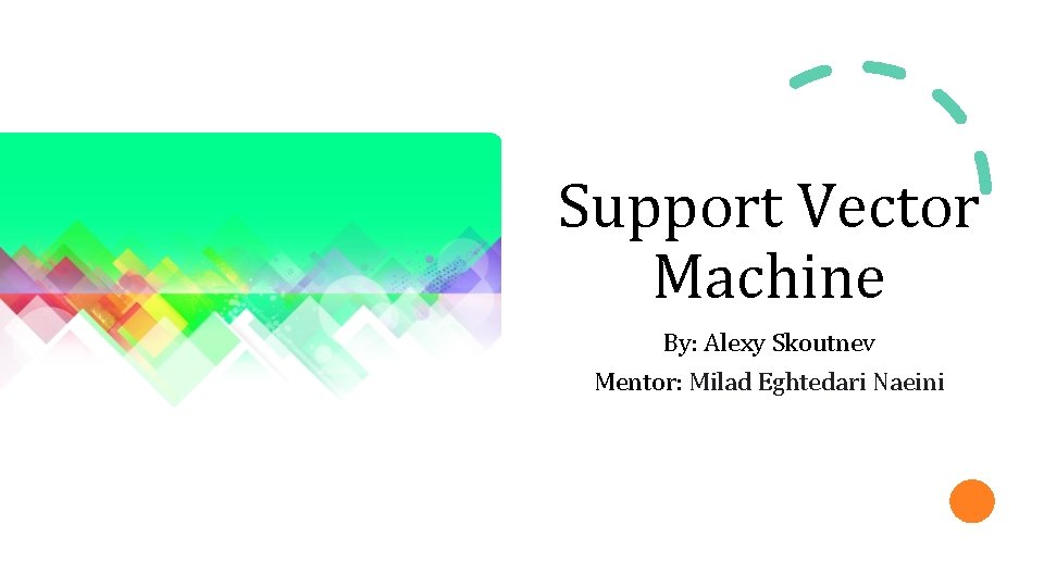 Support Vector Machine By: Alexy Skoutnev Mentor: Milad Eghtedari Naeini 