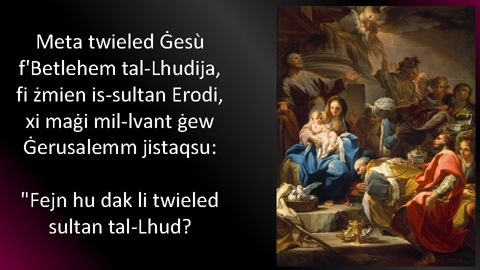 Meta twieled Ġesù f'Betlehem tal-Lhudija, fi żmien is-sultan Erodi, xi maġi mil-lvant ġew Ġerusalemm
