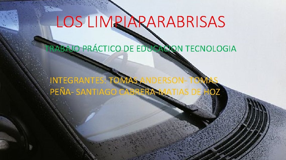 LOS LIMPIAPARABRISAS TRABAJO PRÁCTICO DE EDUCACION TECNOLOGIA INTEGRANTES: TOMAS ANDERSON- TOMAS PEÑA- SANTIAGO CABRERA-MATIAS