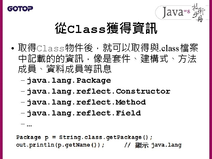 從Class獲得資訊 • 取得Class物件後，就可以取得與. class檔案 中記載的的資訊，像是套件、建構式、方法 成員、資料成員等訊息 – java. lang. Package – java. lang. reflect.