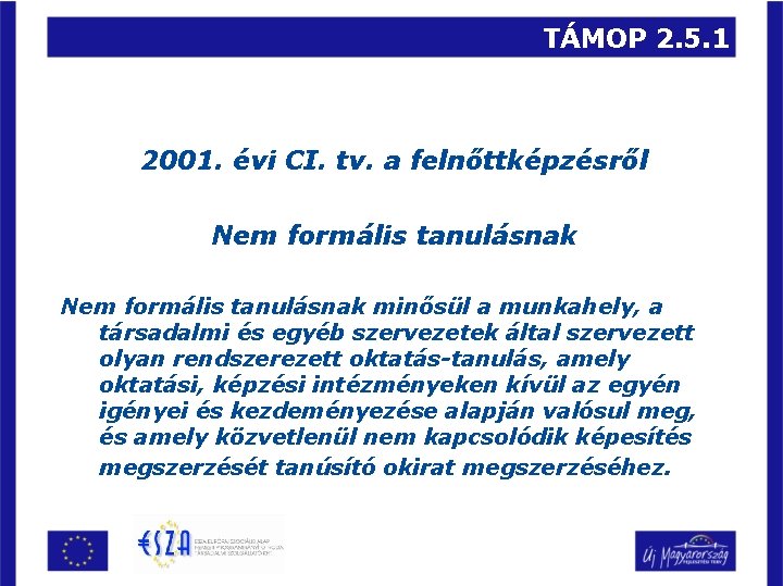 TÁMOP 2. 5. 1 2001. évi CI. tv. a felnőttképzésről Nem formális tanulásnak minősül