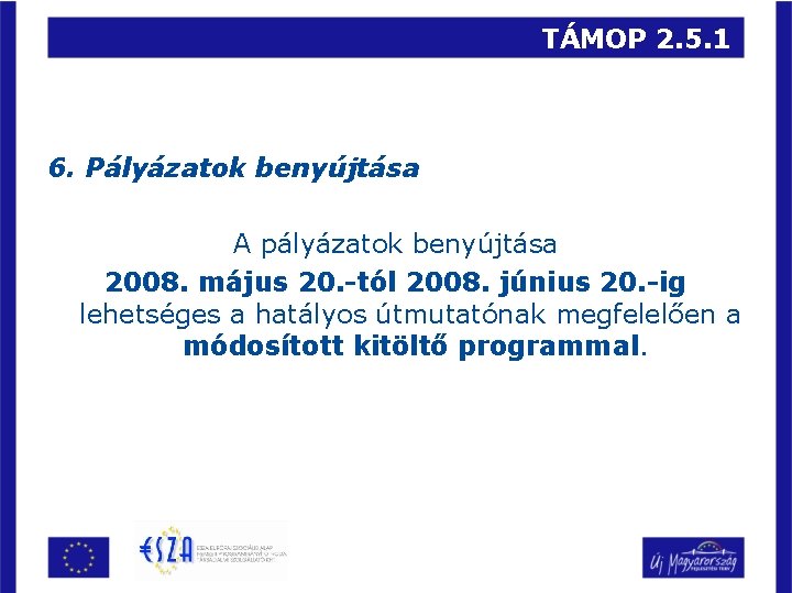 TÁMOP 2. 5. 1 6. Pályázatok benyújtása A pályázatok benyújtása 2008. május 20. -tól
