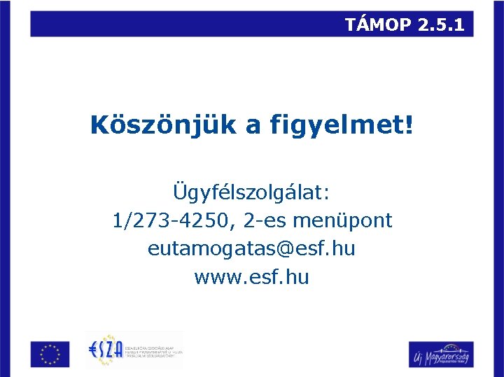 TÁMOP 2. 5. 1 Köszönjük a figyelmet! Ügyfélszolgálat: 1/273 -4250, 2 -es menüpont eutamogatas@esf.