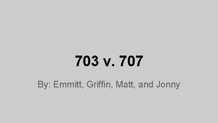 703 v. 707 By: Emmitt, Griffin, Matt, and Jonny 