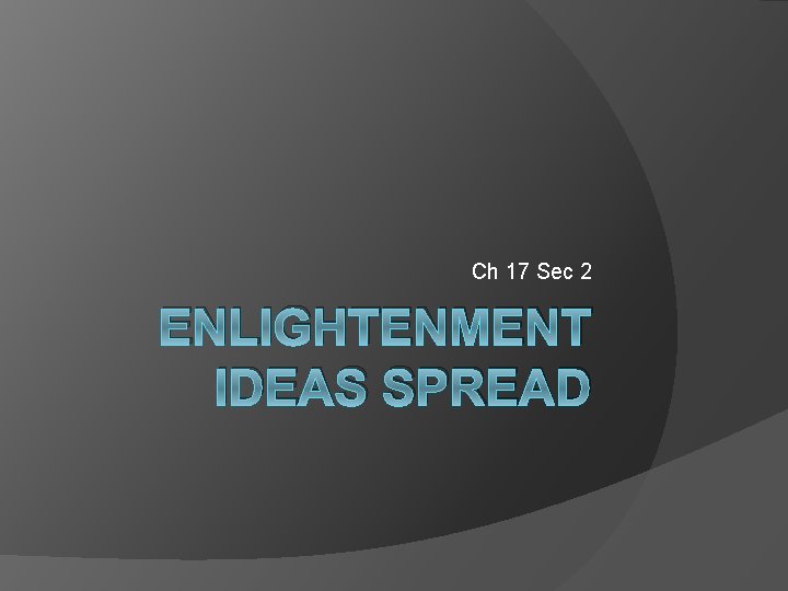 Ch 17 Sec 2 ENLIGHTENMENT IDEAS SPREAD 