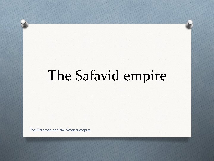 The Safavid empire The Ottoman and the Safavid empire 
