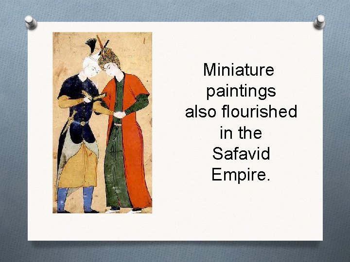 Miniature paintings also flourished in the Safavid Empire. 