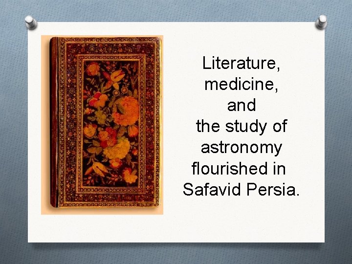 Literature, medicine, and the study of astronomy flourished in Safavid Persia. 