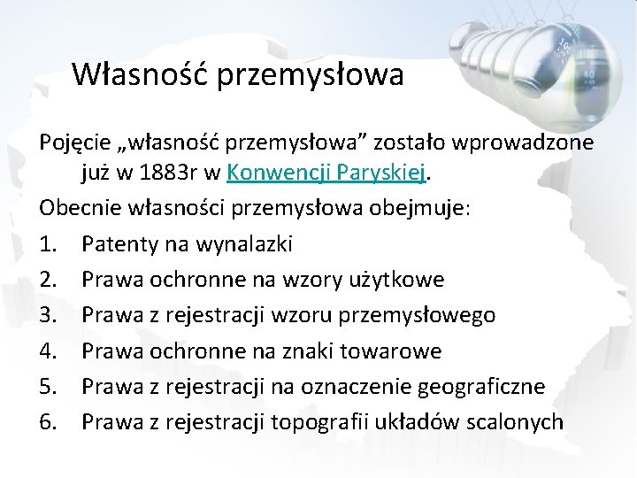Własność przemysłowa Pojęcie „własność przemysłowa” zostało wprowadzone już w 1883 r w Konwencji Paryskiej.