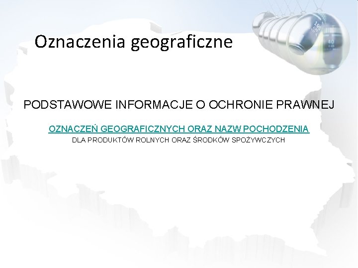 Oznaczenia geograficzne PODSTAWOWE INFORMACJE O OCHRONIE PRAWNEJ OZNACZEŃ GEOGRAFICZNYCH ORAZ NAZW POCHODZENIA DLA PRODUKTÓW