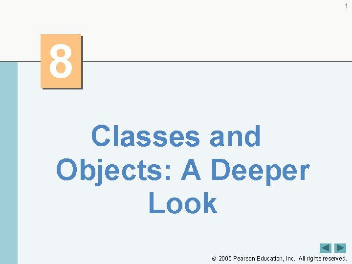 1 8 Classes and Objects: A Deeper Look 2005 Pearson Education, Inc. All rights