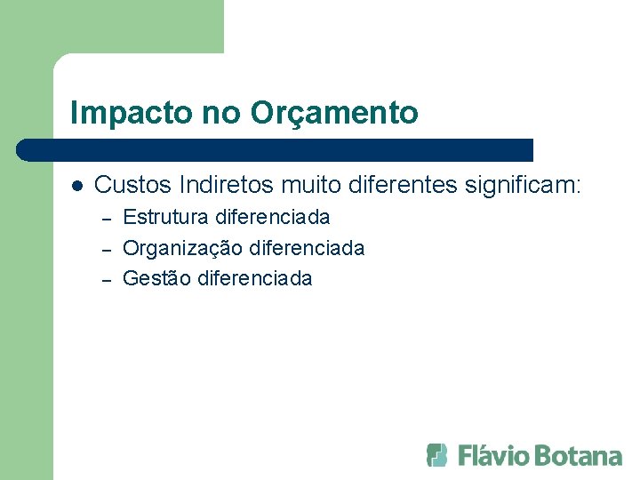 Impacto no Orçamento l Custos Indiretos muito diferentes significam: – – – Estrutura diferenciada