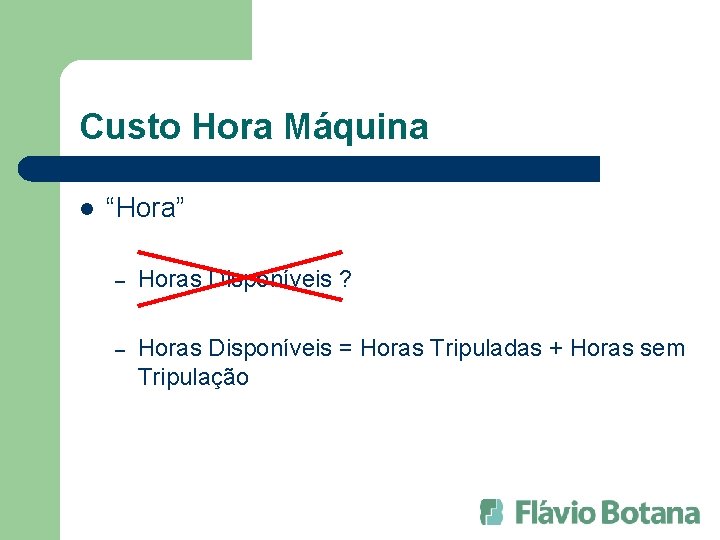 Custo Hora Máquina l “Hora” – Horas Disponíveis ? – Horas Disponíveis = Horas