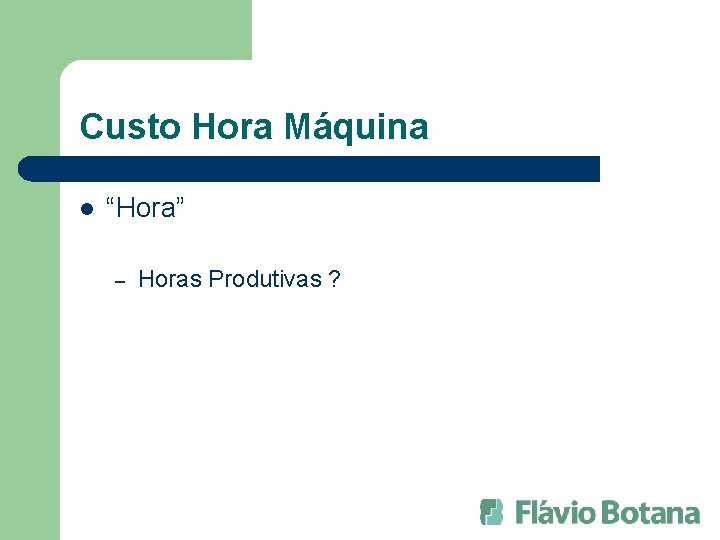 Custo Hora Máquina l “Hora” – Horas Produtivas ? 