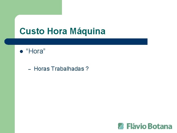 Custo Hora Máquina l “Hora” – Horas Trabalhadas ? 