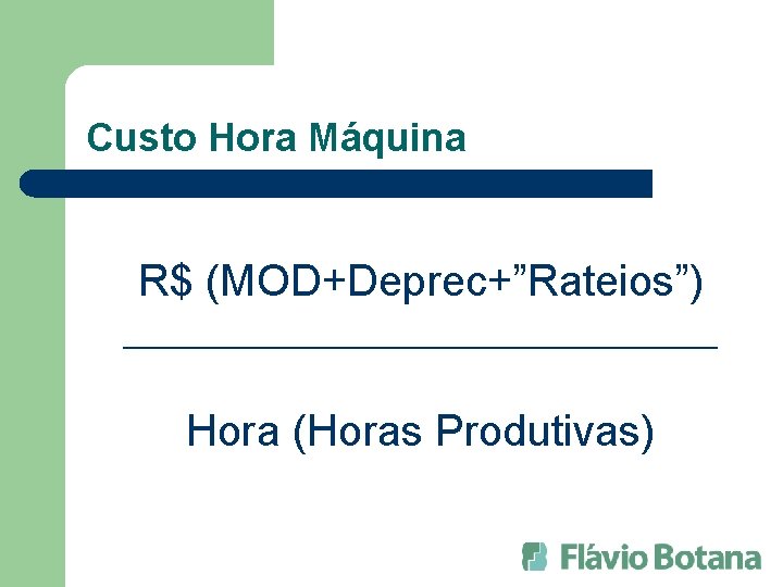 Custo Hora Máquina R$ (MOD+Deprec+”Rateios”) __________________ Hora (Horas Produtivas) 