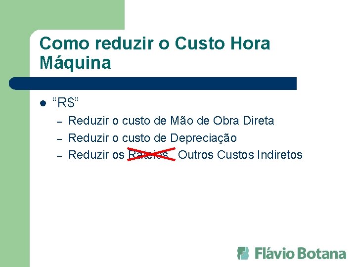 Como reduzir o Custo Hora Máquina l “R$” – – – Reduzir o custo