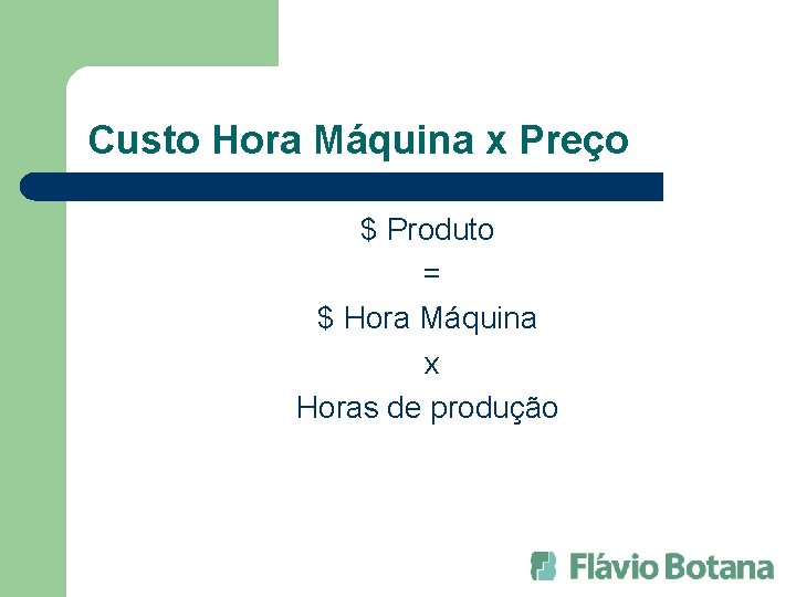 Custo Hora Máquina x Preço $ Produto = $ Hora Máquina x Horas de