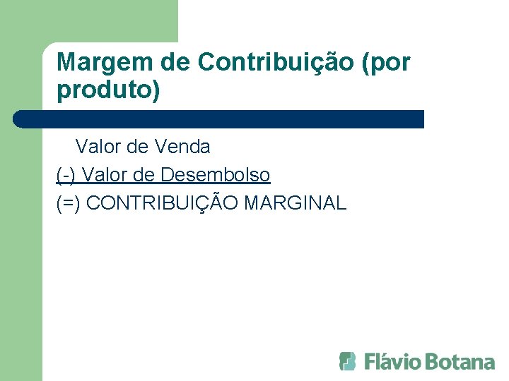 Margem de Contribuição (por produto) Valor de Venda (-) Valor de Desembolso (=) CONTRIBUIÇÃO