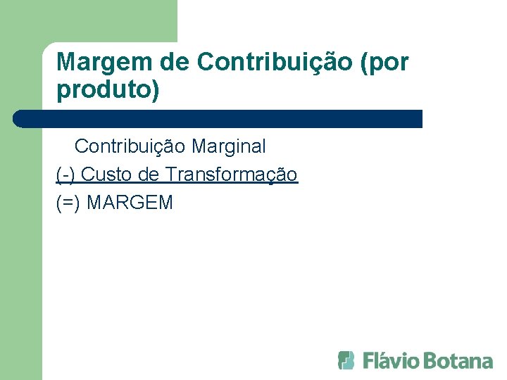 Margem de Contribuição (por produto) Contribuição Marginal (-) Custo de Transformação (=) MARGEM 