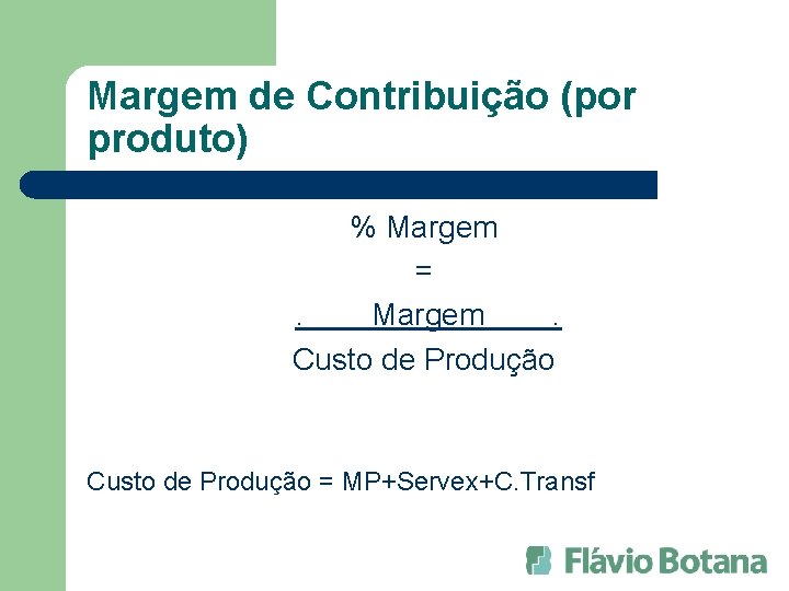 Margem de Contribuição (por produto) % Margem =. Margem. Custo de Produção = MP+Servex+C.