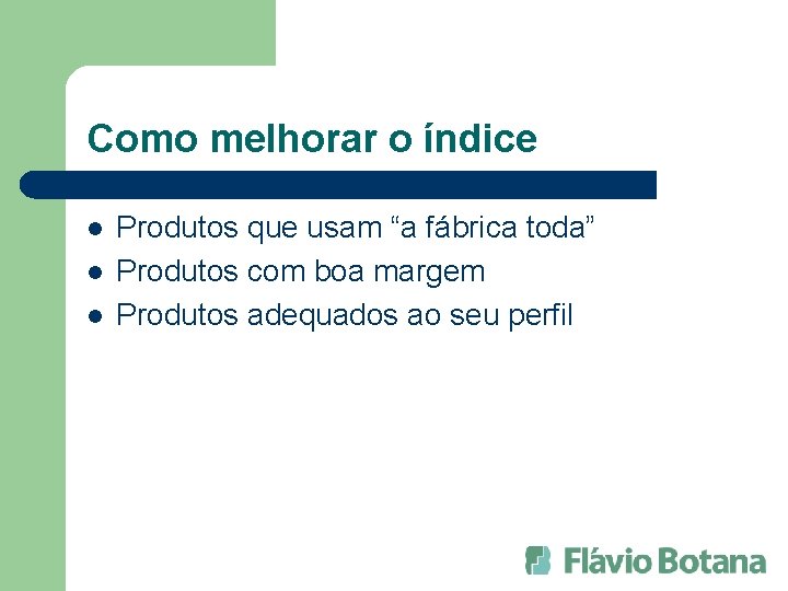 Como melhorar o índice l l l Produtos que usam “a fábrica toda” Produtos