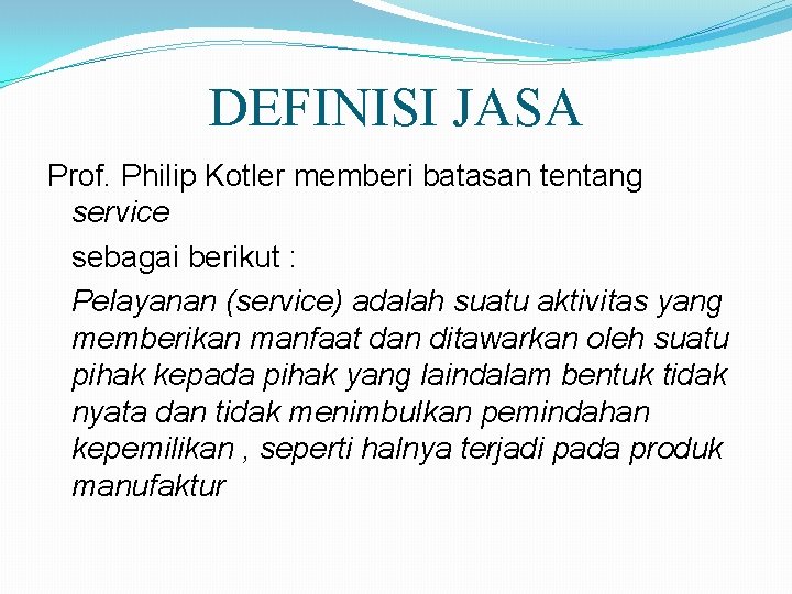 DEFINISI JASA Prof. Philip Kotler memberi batasan tentang service sebagai berikut : Pelayanan (service)