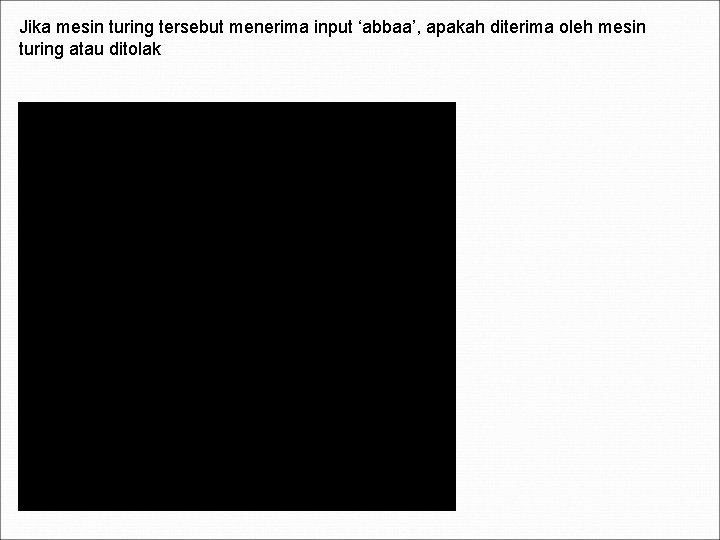 Jika mesin turing tersebut menerima input ‘abbaa’, apakah diterima oleh mesin turing atau ditolak