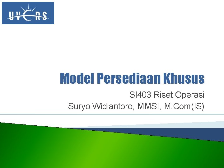 Model Persediaan Khusus SI 403 Riset Operasi Suryo Widiantoro, MMSI, M. Com(IS) 