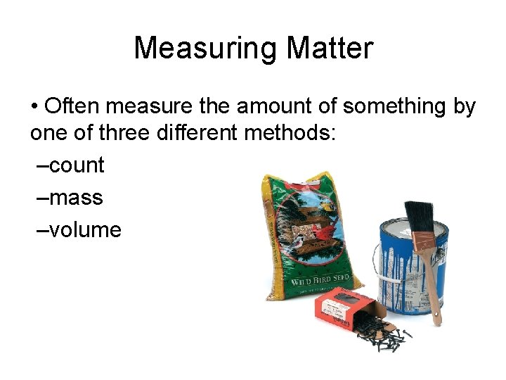 Measuring Matter • Often measure the amount of something by one of three different