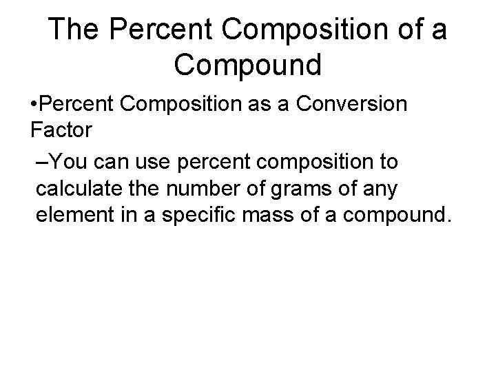 The Percent Composition of a Compound • Percent Composition as a Conversion Factor –You