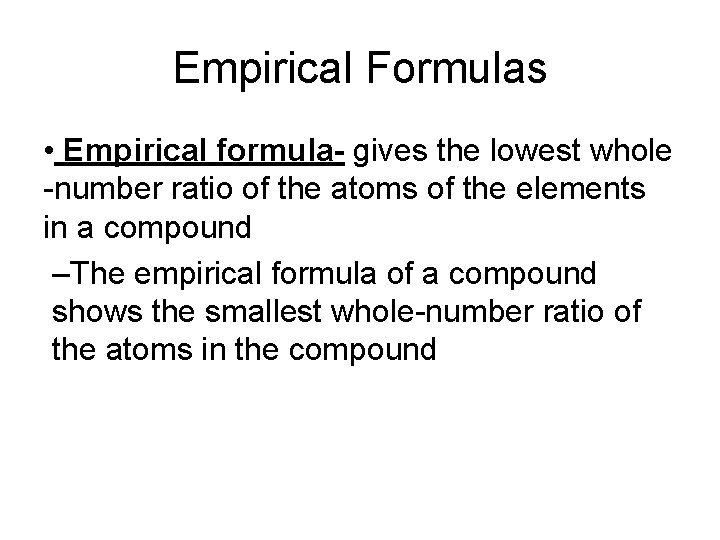 Empirical Formulas • Empirical formula- gives the lowest whole -number ratio of the atoms