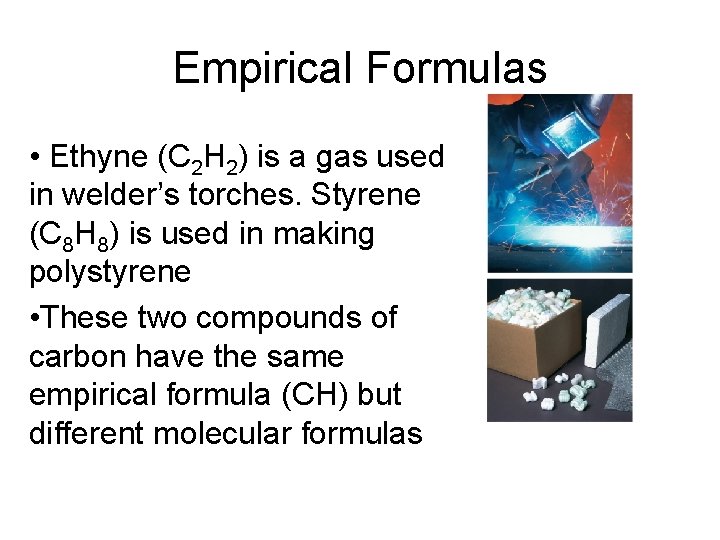 Empirical Formulas • Ethyne (C 2 H 2) is a gas used in welder’s