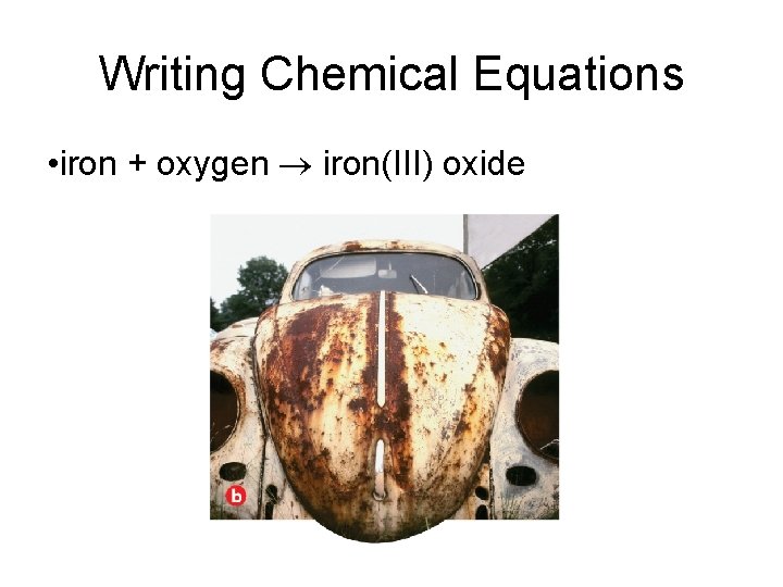 Writing Chemical Equations • iron + oxygen iron(III) oxide 