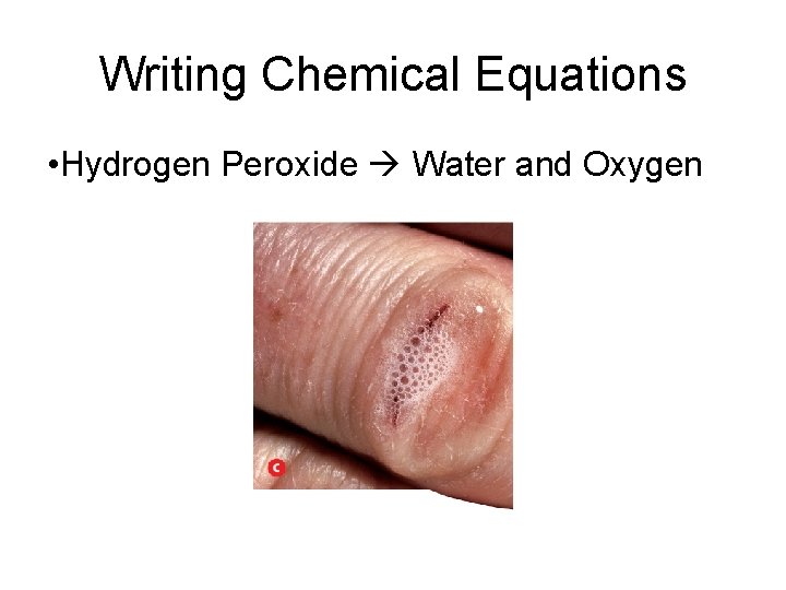 Writing Chemical Equations • Hydrogen Peroxide Water and Oxygen 