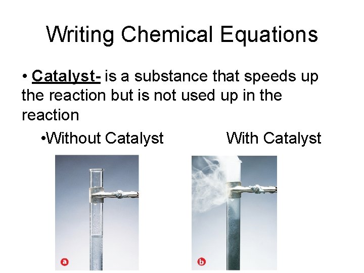 Writing Chemical Equations • Catalyst- is a substance that speeds up the reaction but