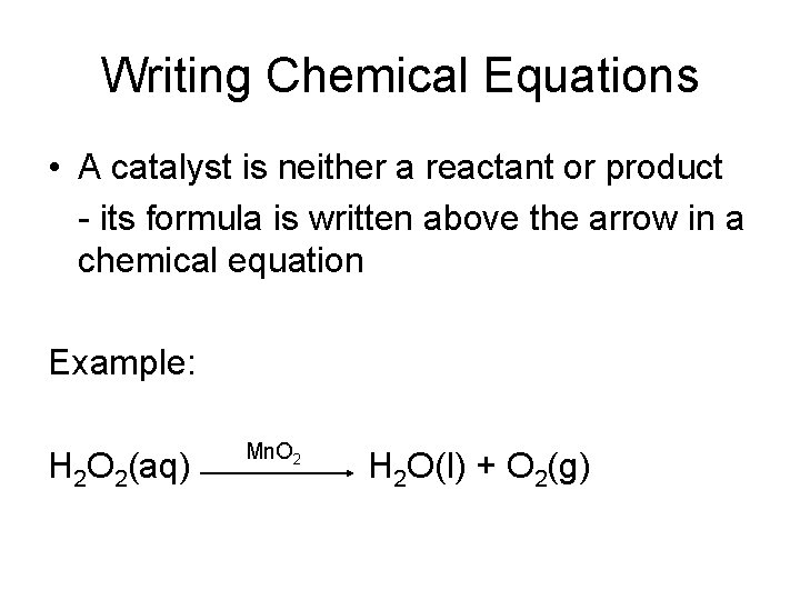 Writing Chemical Equations • A catalyst is neither a reactant or product - its