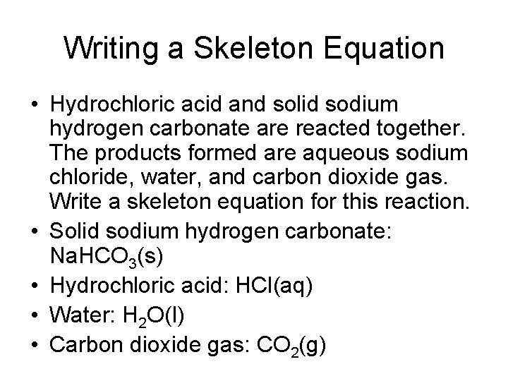 Writing a Skeleton Equation • Hydrochloric acid and solid sodium hydrogen carbonate are reacted