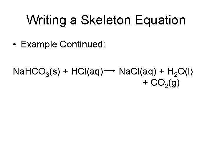Writing a Skeleton Equation • Example Continued: Na. HCO 3(s) + HCl(aq) Na. Cl(aq)
