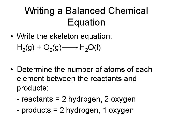 Writing a Balanced Chemical Equation • Write the skeleton equation: H 2(g) + O
