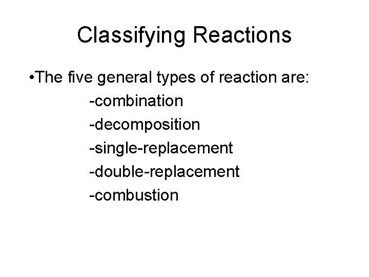 Classifying Reactions • The five general types of reaction are: -combination -decomposition -single-replacement -double-replacement